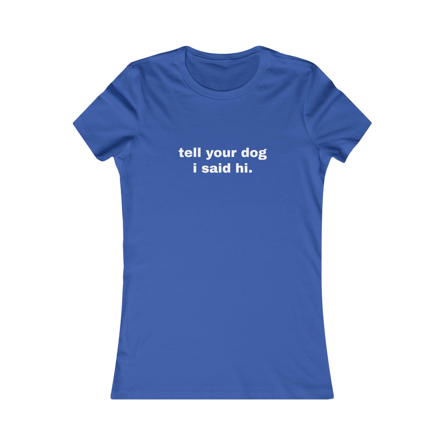 tell your dog I said hi. WOMEN'S T
