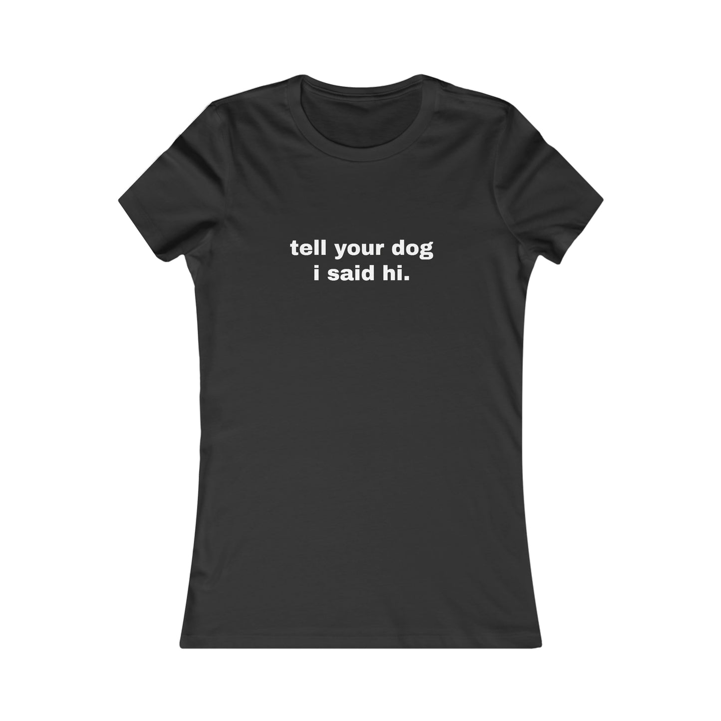tell your dog I said hi. WOMEN'S T