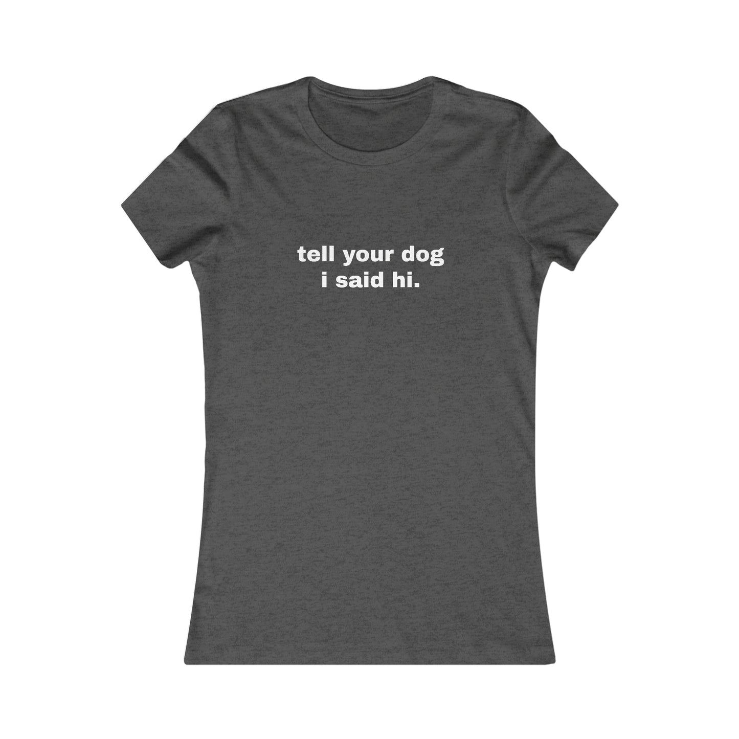 tell your dog I said hi. WOMEN'S T