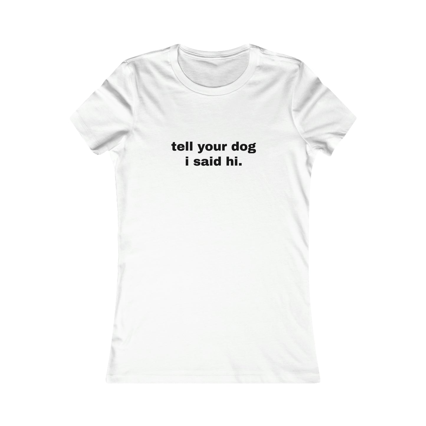 tell your dog I said hi. WOMEN'S T